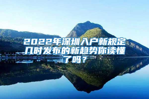 2022年深圳入户新规定几时发布的新趋势你读懂了吗？