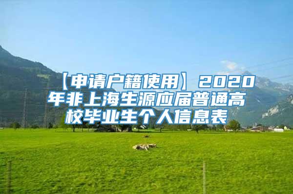 【申请户籍使用】2020年非上海生源应届普通高校毕业生个人信息表