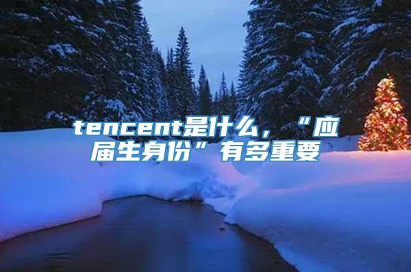tencent是什么，“应届生身份”有多重要
