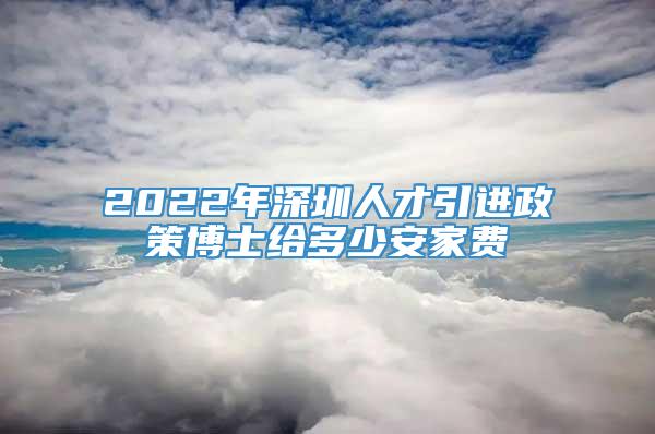 2022年深圳人才引进政策博士给多少安家费