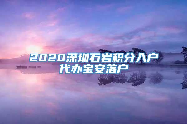 2020深圳石岩积分入户代办宝安落户