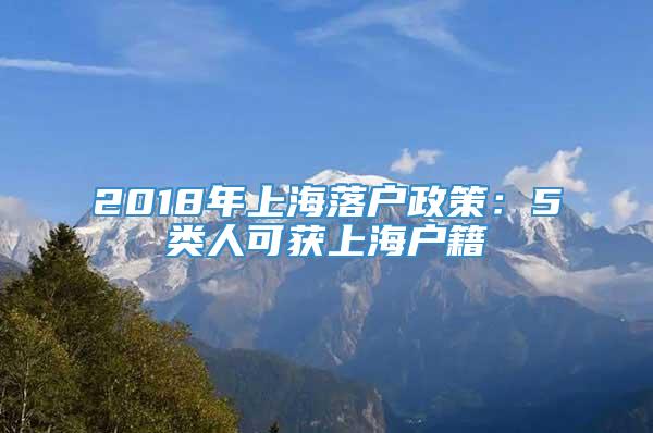 2018年上海落户政策：5类人可获上海户籍