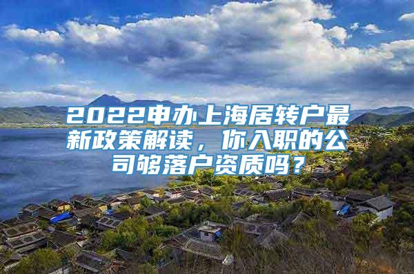 2022申办上海居转户最新政策解读，你入职的公司够落户资质吗？