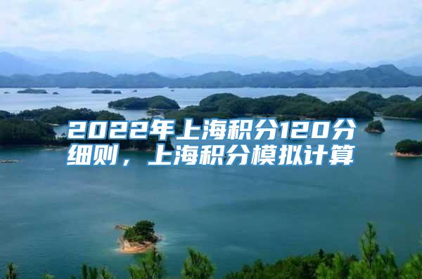 2022年上海积分120分细则，上海积分模拟计算