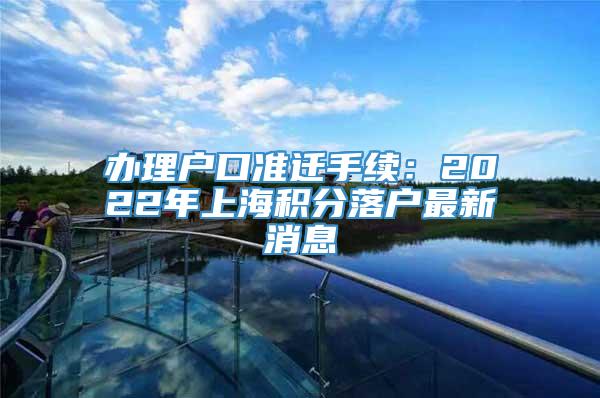 办理户口准迁手续：2022年上海积分落户最新消息