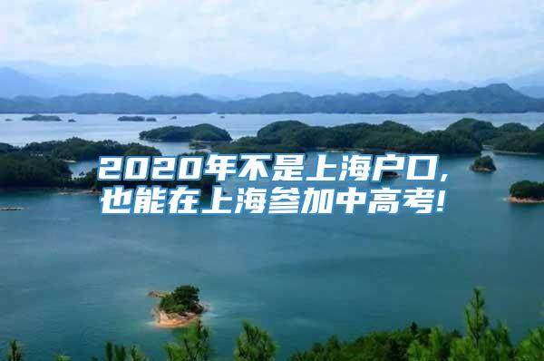 2020年不是上海户口,也能在上海参加中高考!