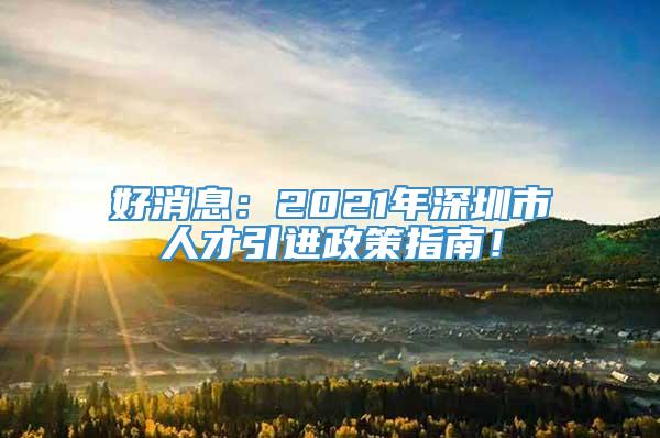好消息：2021年深圳市人才引进政策指南！