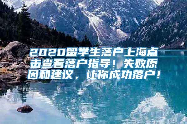 2020留学生落户上海点击查看落户指导！失败原因和建议，让你成功落户！