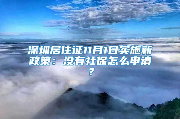 深圳居住证11月1日实施新政策：没有社保怎么申请？