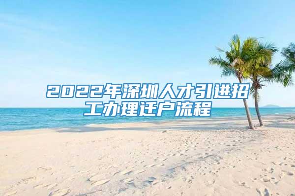2022年深圳人才引进招工办理迁户流程