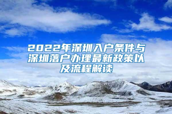 2022年深圳入户条件与深圳落户办理最新政策以及流程解读