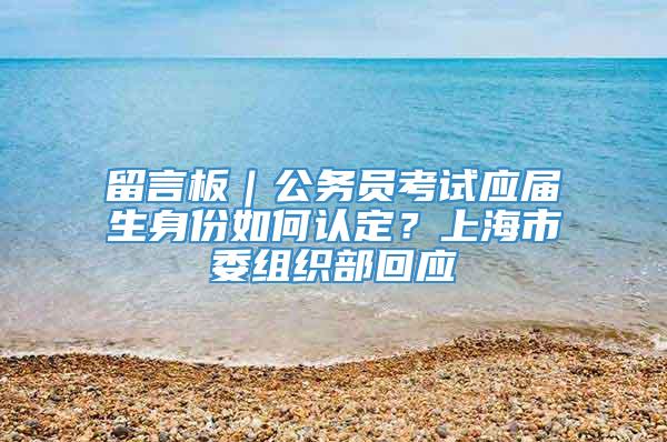 留言板｜公务员考试应届生身份如何认定？上海市委组织部回应
