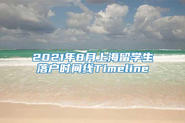 2021年8月上海留学生落户时间线Timeline