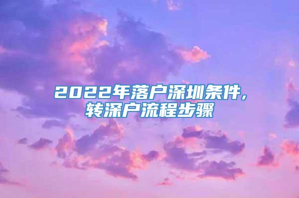 2022年落户深圳条件,转深户流程步骤