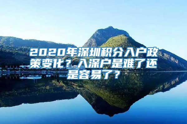 2020年深圳积分入户政策变化？入深户是难了还是容易了？