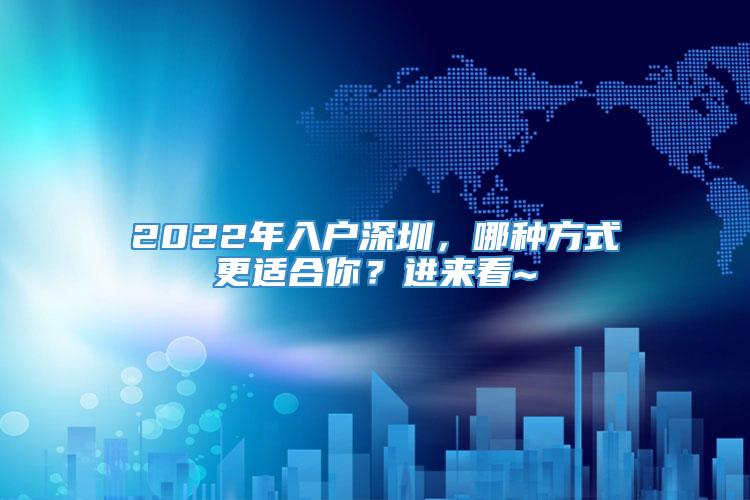 2022年入户深圳，哪种方式更适合你？进来看~