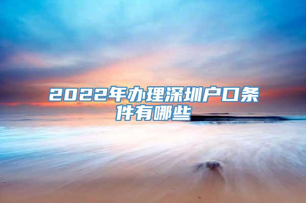 2022年办理深圳户口条件有哪些