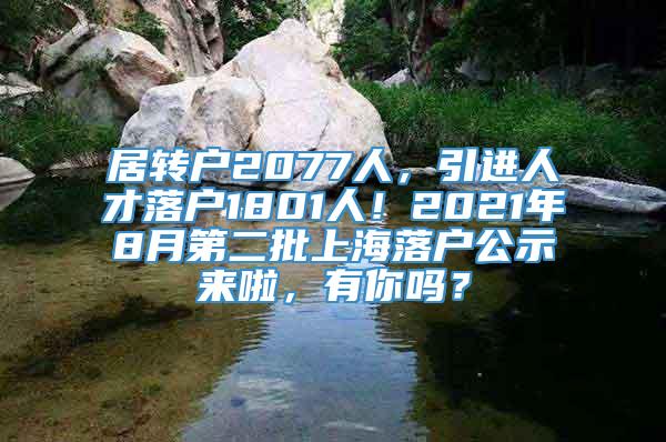 居转户2077人，引进人才落户1801人！2021年8月第二批上海落户公示来啦，有你吗？