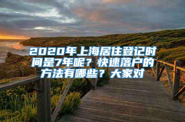 2020年上海居住登记时间是7年呢？快速落户的方法有哪些？大家对