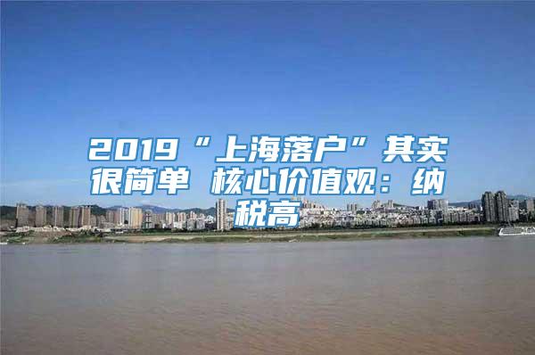 2019“上海落户”其实很简单 核心价值观：纳税高