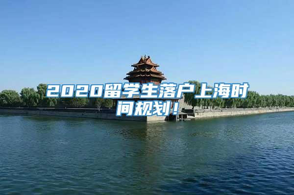 2020留学生落户上海时间规划！