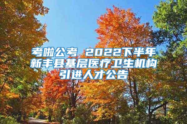 考啦公考 2022下半年新丰县基层医疗卫生机构引进人才公告