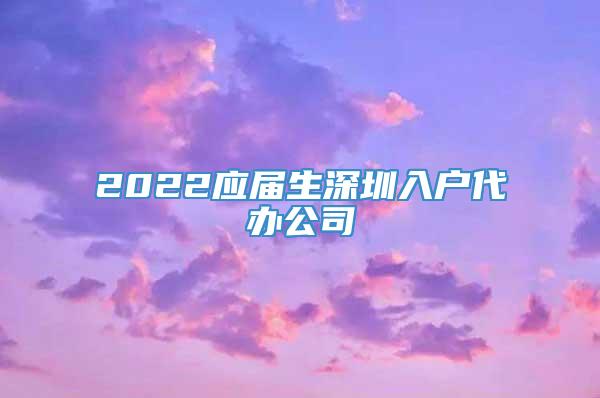 2022应届生深圳入户代办公司
