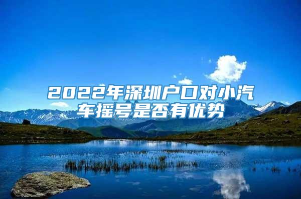 2022年深圳户口对小汽车摇号是否有优势
