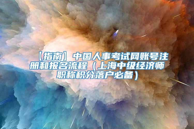 【指南】中国人事考试网账号注册和报名流程（上海中级经济师职称积分落户必备）