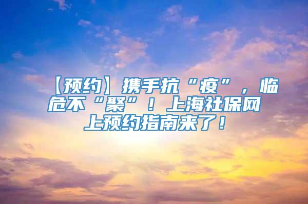 【预约】携手抗“疫”，临危不“聚”！上海社保网上预约指南来了！