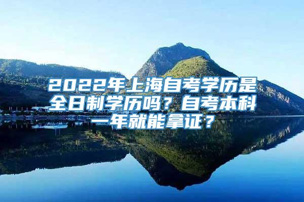 2022年上海自考学历是全日制学历吗？自考本科一年就能拿证？