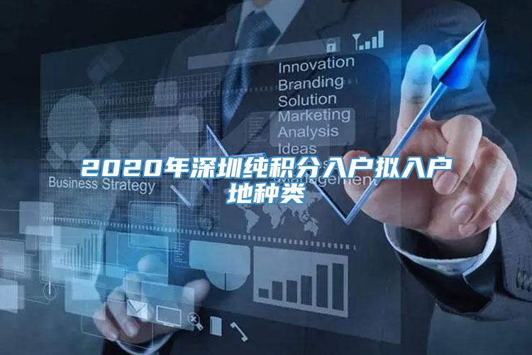 2020年深圳纯积分入户拟入户地种类