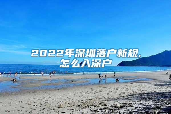 2022年深圳落户新规,怎么入深户