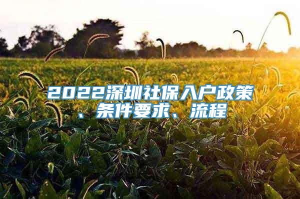 2022深圳社保入户政策、条件要求、流程