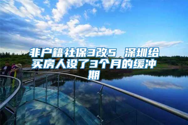 非户籍社保3改5 深圳给买房人设了3个月的缓冲期