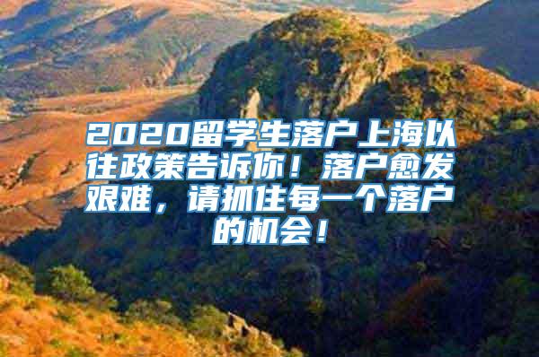 2020留学生落户上海以往政策告诉你！落户愈发艰难，请抓住每一个落户的机会！