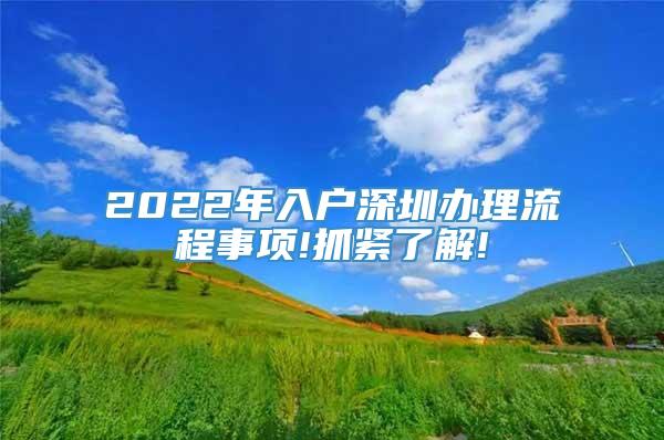 2022年入户深圳办理流程事项!抓紧了解!