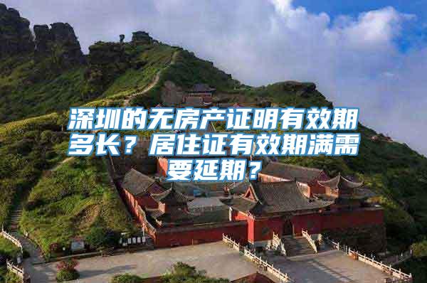 深圳的无房产证明有效期多长？居住证有效期满需要延期？