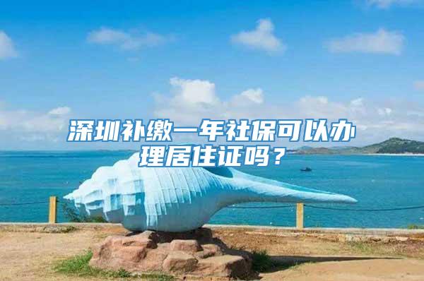 深圳补缴一年社保可以办理居住证吗？