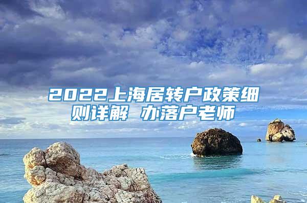 2022上海居转户政策细则详解 办落户老师