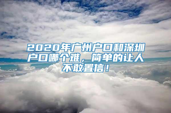 2020年广州户口和深圳户口哪个难，简单的让人不敢置信！