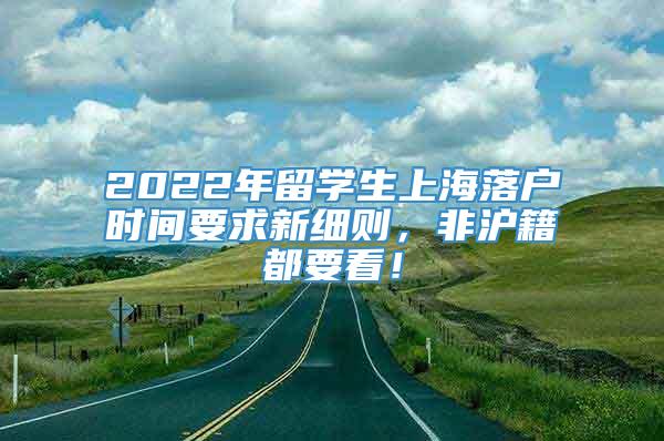 2022年留学生上海落户时间要求新细则，非沪籍都要看！