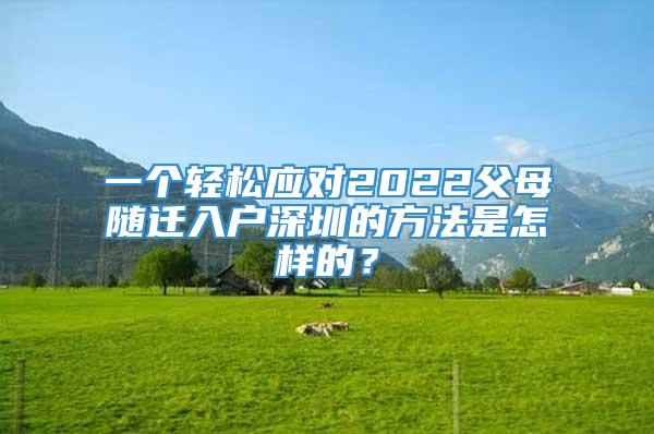 一个轻松应对2022父母随迁入户深圳的方法是怎样的？