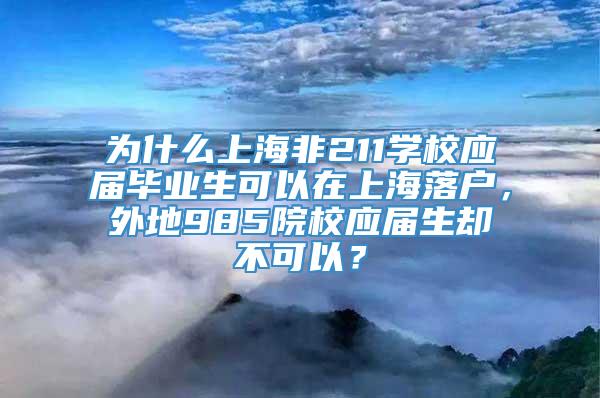 为什么上海非211学校应届毕业生可以在上海落户，外地985院校应届生却不可以？