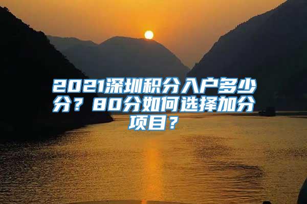 2021深圳积分入户多少分？80分如何选择加分项目？