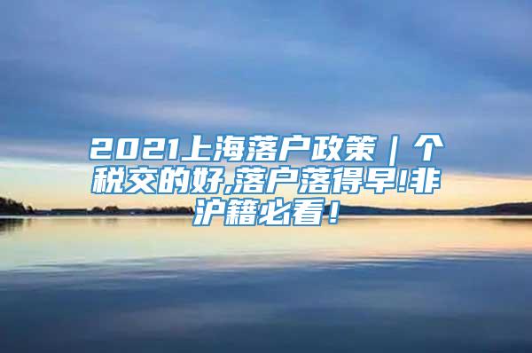 2021上海落户政策｜个税交的好,落户落得早!非沪籍必看！