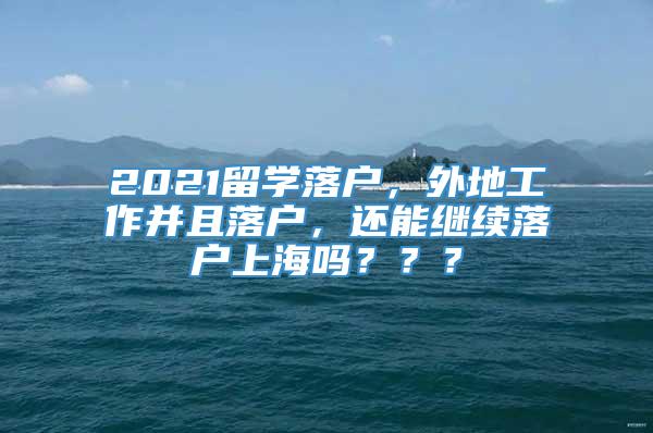 2021留学落户，外地工作并且落户，还能继续落户上海吗？？？
