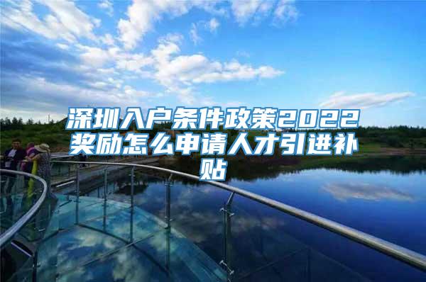 深圳入户条件政策2022奖励怎么申请人才引进补贴