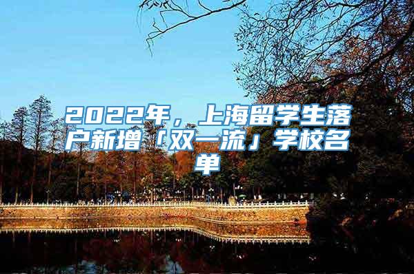 2022年，上海留学生落户新增「双一流」学校名单