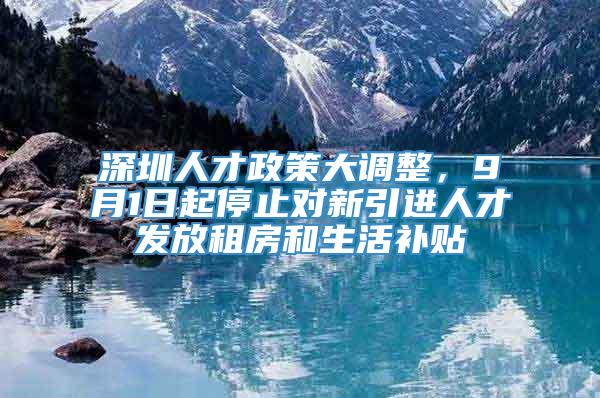 深圳人才政策大调整，9月1日起停止对新引进人才发放租房和生活补贴
